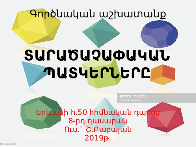 Գործնական աշխատանք Տարածաչափական պատկերները Երևանի հ.50 հիմնական դպրոց 8-րդ դասարան Ուս.` Շ.Բաբայան 2019թ. 