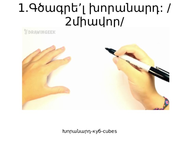 1.Գծագրե’լ խորանարդ: /2միավոր/ Խորանարդ-куб-cubes 