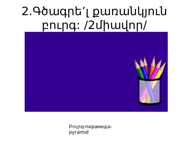 2.Գծագրե’լ քառանկյուն բուրգ: /2միավոր/ Բուրգ-пирамида-pyramid 