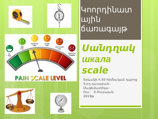Կոորդինատային ճառագայթ Սանդղակ  шкала  scale Երևանի հ.50 հիմնական դպրոց 5-րդ դասարան: Մաթեմատիկա: Ուս.` Շ.Բաբայան 2019թ. 