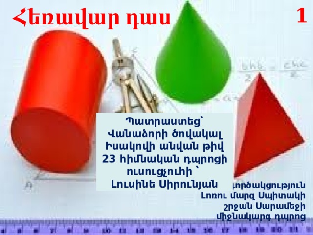 1 Պատրաստեց՝ Վանաձորի ծովակալ Իսակովի անվան թիվ 23 հիմնական դպրոցի ուսուցչուհի ՝ Լուսինե Սիրունյան Համագործակցություն Լոռու մարզ Սպիտակի  շրջան Սարամեջի  միջնակարգ դպրոց   