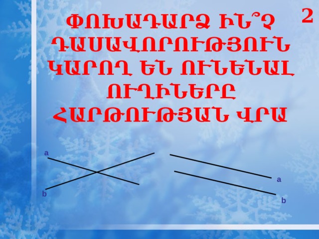 2 ՓՈԽԱԴԱՐՁ ԻՆ՞Չ ԴԱՍԱՎՈՐՈՒԹՅՈՒՆ ԿԱՐՈՂ ԵՆ ՈՒՆԵՆԱԼ ՈՒՂԻՆԵՐԸ ՀԱՐԹՈՒԹՅԱՆ ՎՐԱ а a b b 