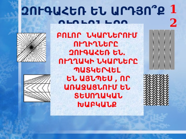12 ԶՈՒԳԱՀԵՌ ԵՆ ԱՐԴՅՈ՞Ք ՈՒՂԻՂՆԵՐԸ  ԲՈԼՈՐ ՆԿԱՐՆԵՐՈՒՄ ՈՒՂԻՂՆԵՐԸ ԶՈՒԳԱՀԵՌ ԵՆ․  ՈՒՂՂԱԿԻ ՆԿԱՐՆԵՐԸ ՊԱՏԿԵՐՎԵԼ  ԵՆ ԱՅՆՊԵՍ , ՈՐ ԱՌԱՋԱՑՆՈՒՄ ԵՆ  ՏԵՍՈՂԱԿԱՆ ԽԱԲԿԱՆՔ  