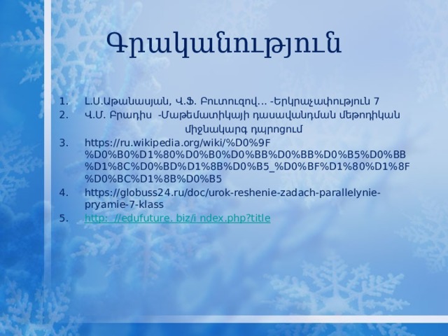 Գրականություն Լ․Ս․Աթանասյան, Վ․Ֆ․ Բուտուզով․․․ -Երկրաչափություն 7 Վ․Մ․ Բրադիս -Մաթեմատիկայի դասավանդման մեթոդիկան  միջնակարգ դպրոցում https://ru.wikipedia.org/wiki/%D0%9F%D0%B0%D1%80%D0%B0%D0%BB%D0%BB%D0%B5%D0%BB%D1%8C%D0%BD%D1%8B%D0%B5_%D0%BF%D1%80%D1%8F%D0%BC%D1%8B%D0%B5 https://globuss24.ru/doc/urok-reshenie-zadach-parallelynie-pryamie-7-klass http :  // edufuture .  biz/i  ndex.php?title 