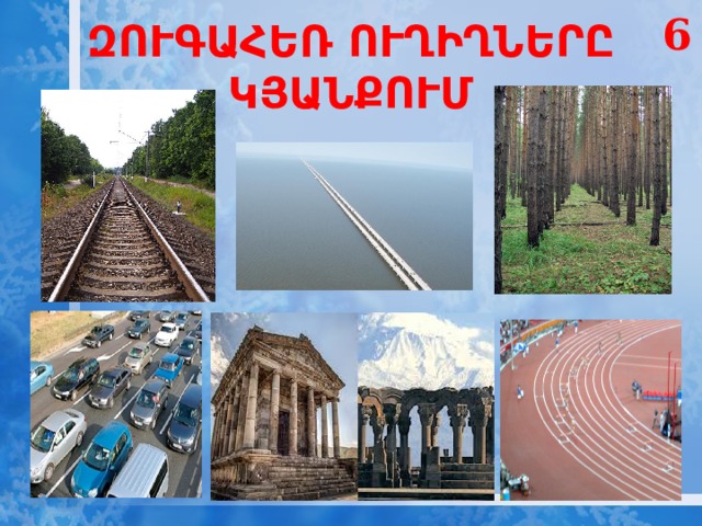 6 ԶՈՒԳԱՀԵՌ ՈՒՂԻՂՆԵՐԸ ԿՅԱՆՔՈՒՄ 