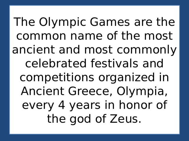 The Olympic Games are the common name of the most ancient and most commonly celebrated festivals and competitions organized in Ancient Greece, Olympia, every 4 years in honor of the god of Zeus. 