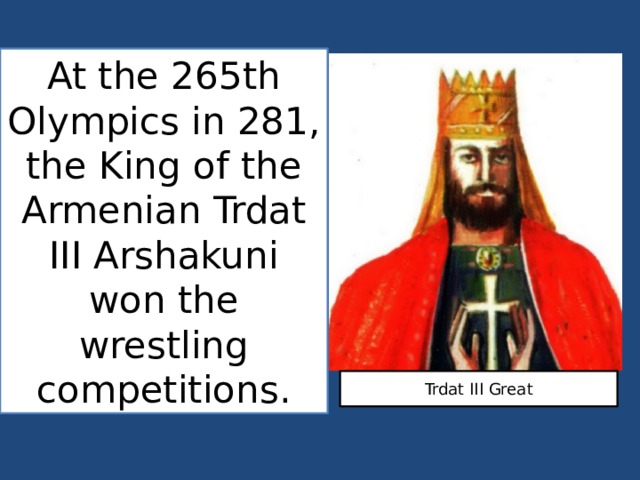 At the 265th Olympics in 281, the King of the Armenian Trdat III Arshakuni won the wrestling competitions. Trdat III Great 