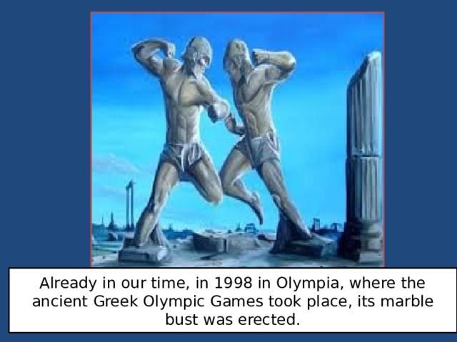 Already in our time, in 1998 in Olympia, where the ancient Greek Olympic Games took place, its marble bust was erected. 