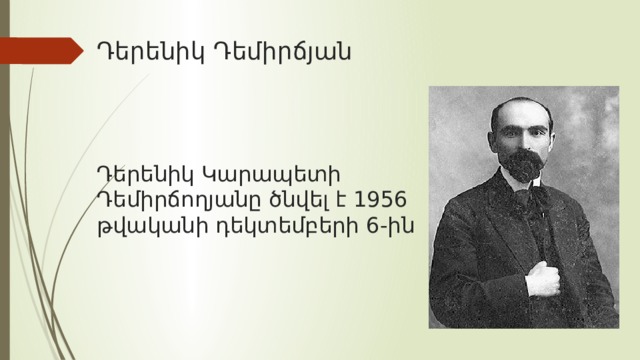 Դերենիկ Դեմիրճյան Դերենիկ Կարապետի Դեմիրճողյանը ծնվել է 1956 թվականի դեկտեմբերի 6-ին 