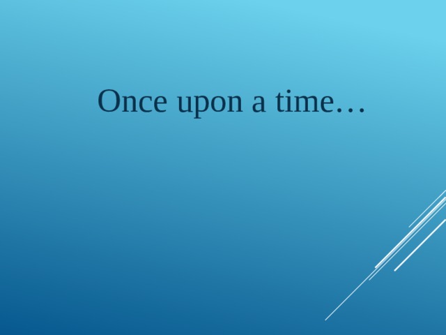   Once upon a time… 
