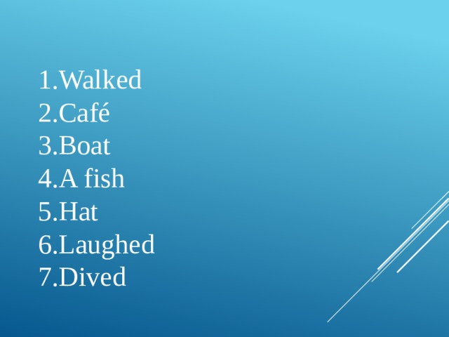 Walked Café Boat A fish Hat Laughed Dived 