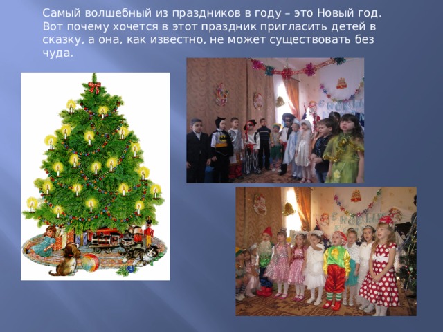 Самый волшебный из праздников в году – это Новый год. Вот почему хочется в этот праздник пригласить детей в сказку, а она, как известно, не может существовать без чуда. 