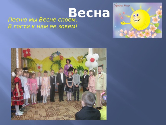 Весна Песню мы Весне споем,  В гости к нам ее зовем! 