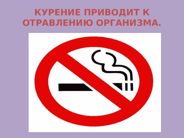 КУРЕНИЕ ПРИВОДИТ К ОТРАВЛЕНИЮ ОРГАНИЗМА. 