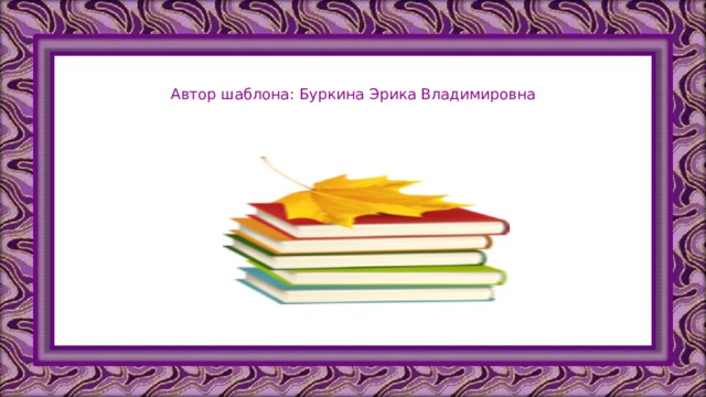 Автор шаблона: Буркина Эрика Владимировна 