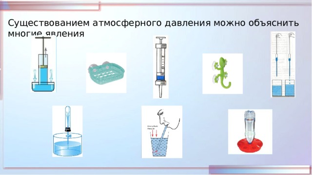 Существованием атмосферного давления можно объяснить многие явления 