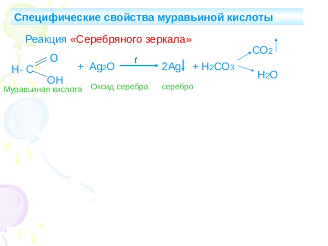Специфические свойства муравьиной кислоты Реакция «Серебряного зеркала» СО 2 О t 2Ag + Н 2 СО 3 + Ag 2 O Н- С Н 2 О ОН Оксид серебра серебро Муравьиная кислота 