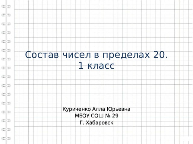 Состав чисел в пределах 20.  1 класс Куриченко Алла Юрьевна МБОУ СОШ № 29 Г. Хабаровск 