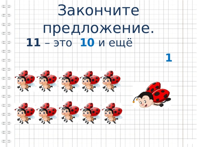 Закончите предложение.  11 – это 10 и ещё  1 