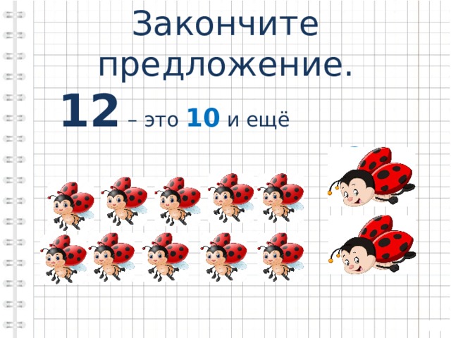 Закончите предложение.  12 – это 10 и ещё  2   