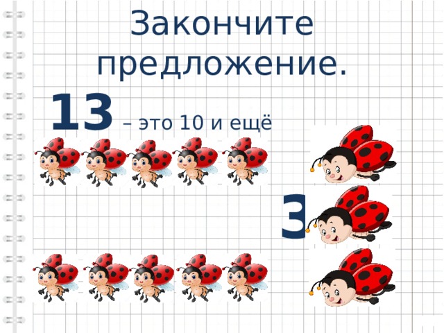 Закончите предложение.  13 – это 10 и ещё  3 