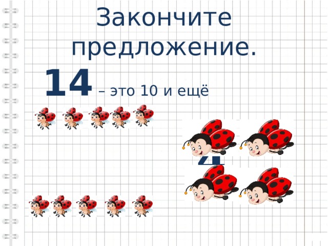 Закончите предложение.  14 – это 10 и ещё  4 