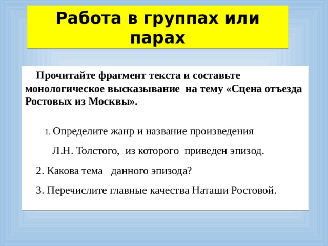 Работа в группах или парах Прочитайте фрагмент текста и составьте монологическое высказывание  на тему «Сцена отъезда Ростовых из Москвы».    1. Определите жанр и название произведения  Л.Н. Толстого, из которого приведен эпизод. 2. Какова тема данного эпизода? 3. Перечислите главные качества Наташи Ростовой. 