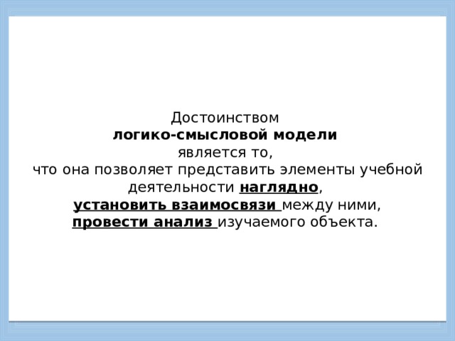      Достоинством  логико-смысловой модели  является то,  что она позволяет представить элементы учебной деятельности наглядно ,  установить взаимосвязи между ними,  провести анализ изучаемого объекта.         