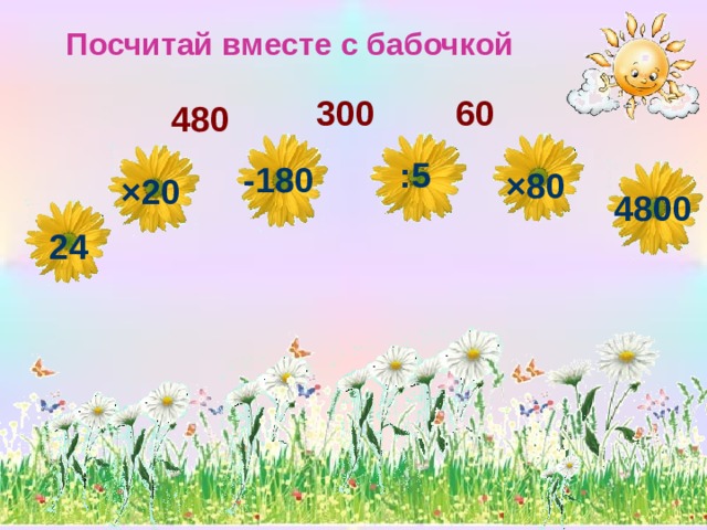 Посчитай вместе с бабочкой 60 300 480 : 5 - 180 × 80 × 20 4800 24 