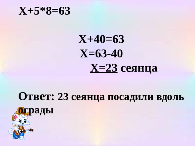 Х+5*8=63 Х+40=63 Х=63-40  Х=23 сеянца  Ответ: 23 сеянца посадили вдоль ограды 