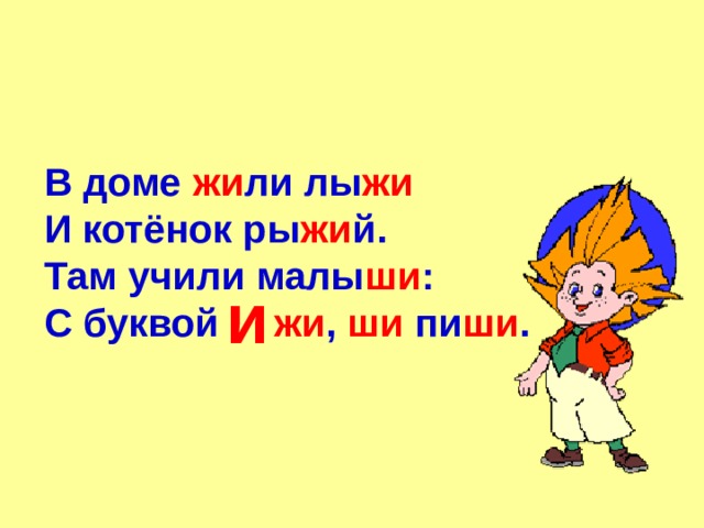 В доме жи ли лы жи И котёнок ры жи й. Там учили малы ши : С буквой жи , ши пи ши .  и 