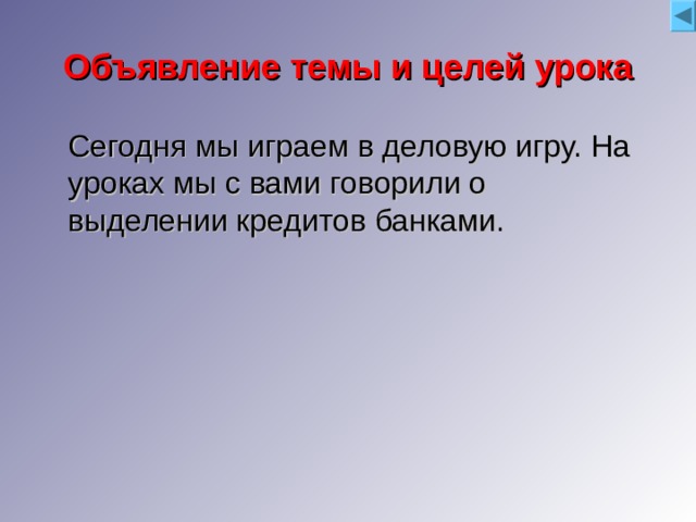 Объявление темы и целей урока Что такое банк? Что такое кредит? Когда банк отказывает в кредите?  Сегодня мы играем в деловую игру. На уроках мы с вами говорили о выделении кредитов банками. Когда банк выдает кредит? Что такое выгода и прибыль? Кто такой эксперт? Можете ли вы быть инспекторами? Что должен уметь инспектор? Мы с вами сегодня будем группой независимых экспертов 