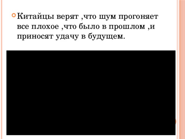 Китайцы верят ,что шум прогоняет все плохое ,что было в прошлом ,и приносят удачу в будущем. 
