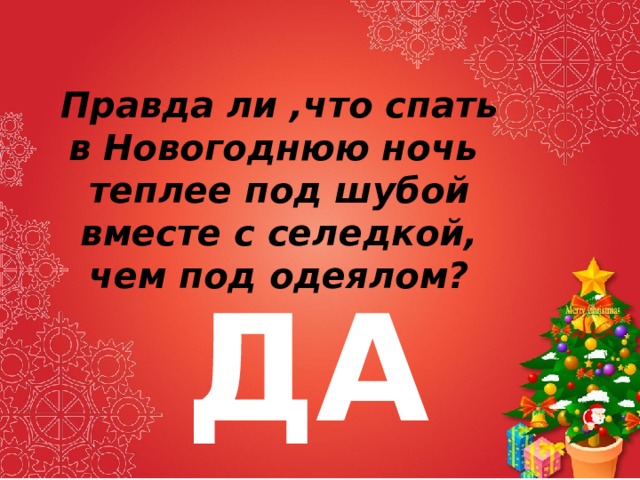 Правда ли ,что спать в Новогоднюю ночь теплее под шубой вместе с селедкой, чем под одеялом? ДА 