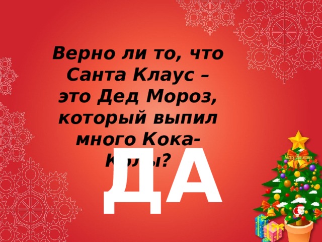 Верно ли то, что Санта Клаус – это Дед Мороз, который выпил много Кока-Колы? ДА 