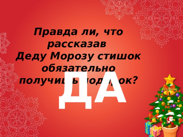 Правда ли, что рассказав Деду Морозу стишок обязательно получишь подарок? ДА 