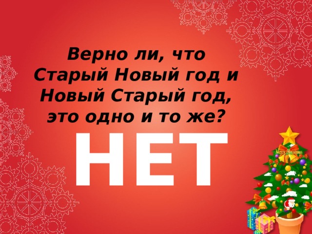 Верно ли, что Старый Новый год и Новый Старый год, это одно и то же? НЕТ 