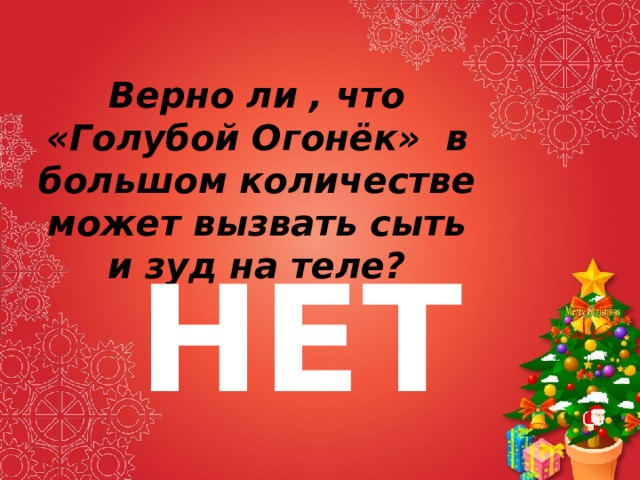 Верно ли , что «Голубой Огонёк» в большом количестве может вызвать сыть и зуд на теле? НЕТ 