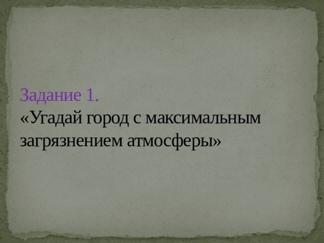 Задание 1.  «Угадай город с максимальным загрязнением атмосферы» 
