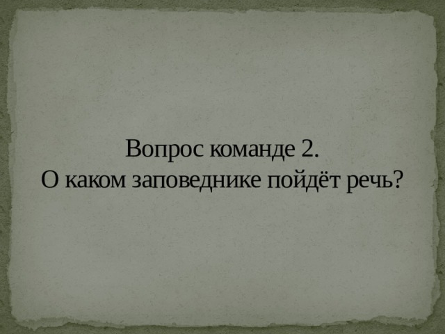 Вопрос команде 2.  О каком заповеднике пойдёт речь? 