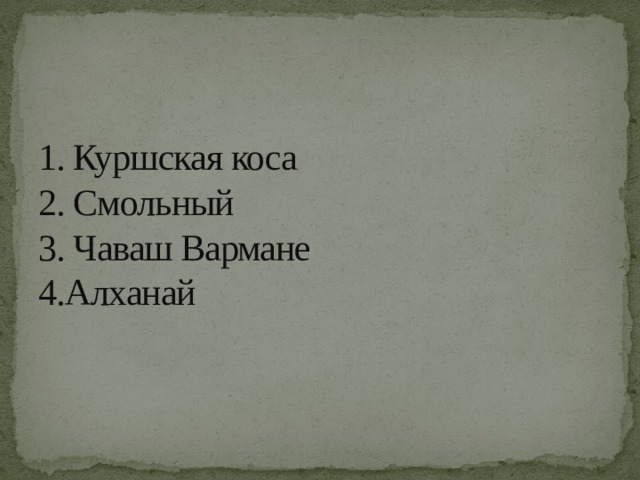 1. Куршская коса  2. Смольный  3. Чаваш Вармане  4.Алханай 
