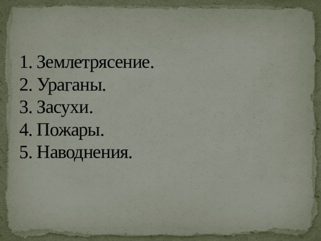1. Землетрясение.  2. Ураганы.  3. Засухи.  4. Пожары.  5. Наводнения. 