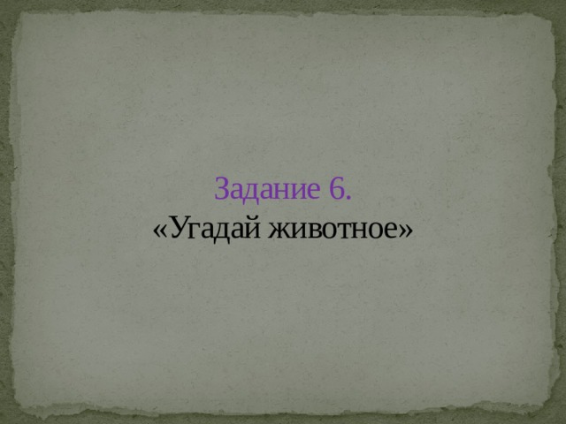 Задание 6.  «Угадай животное» 