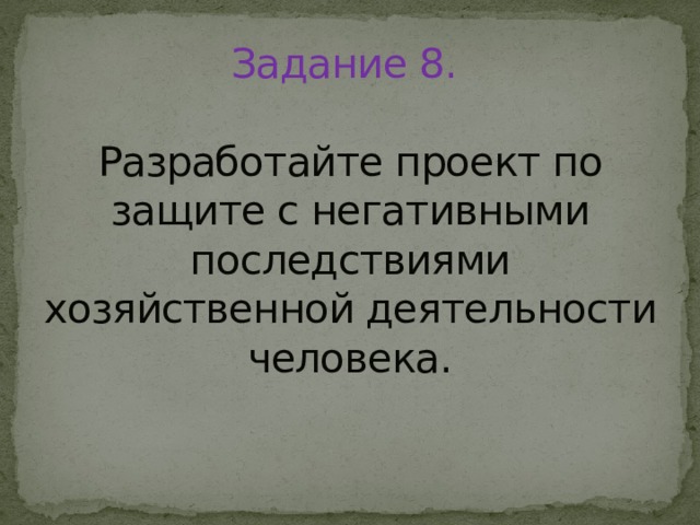 Задание 8.   Разработайте проект по защите с негативными последствиями хозяйственной деятельности человека. 