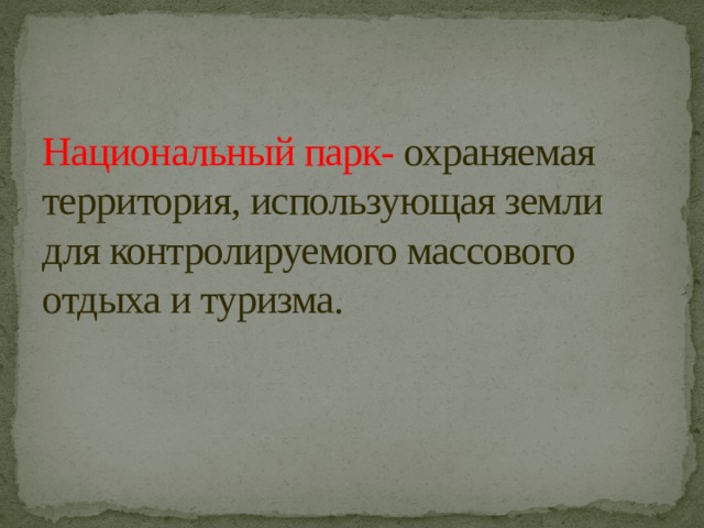 Национальный парк- охраняемая территория, использующая земли для контролируемого массового отдыха и туризма. 