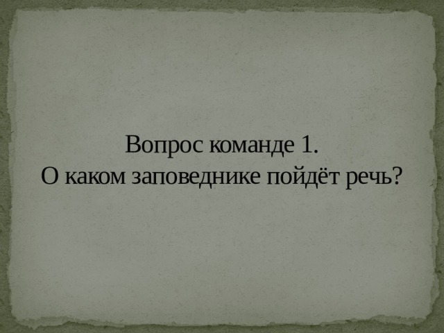 Вопрос команде 1.  О каком заповеднике пойдёт речь? 
