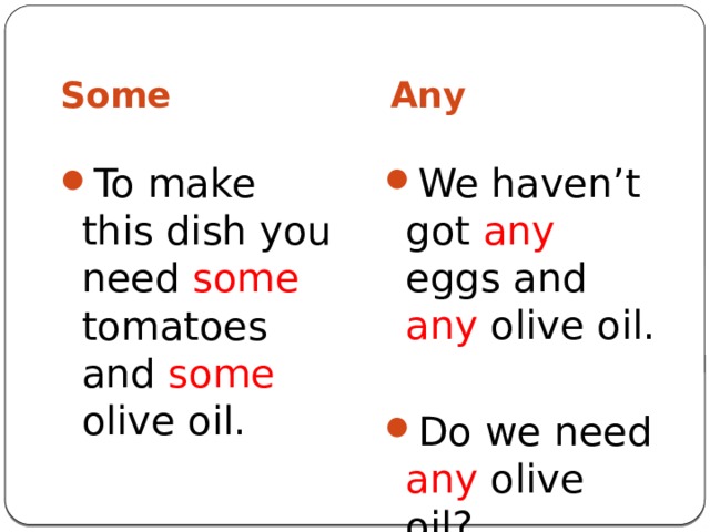 Some Any To make this dish you need some tomatoes and some olive oil. We haven’t got any eggs and any olive oil. Do we need any olive oil? 