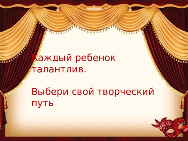 » Каждый ребенок талантлив. Выбери свой творческий путь 