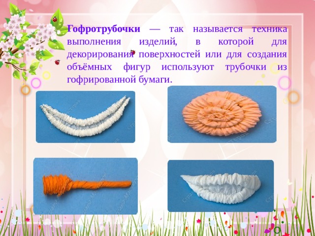 Гофротрубочки — так называется техника выполнения изделий, в которой для декорирования поверхностей или для создания объёмных фигур используют трубочки из гофрированной бумаги. 