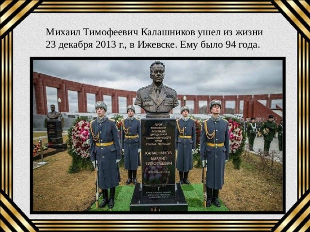 Михаил Тимофеевич Калашников ушел из жизни 23 декабря 2013 г., в Ижевске. Ему было 94 года. 
